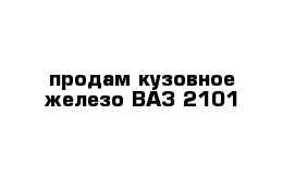  продам кузовное железо ВАЗ 2101 